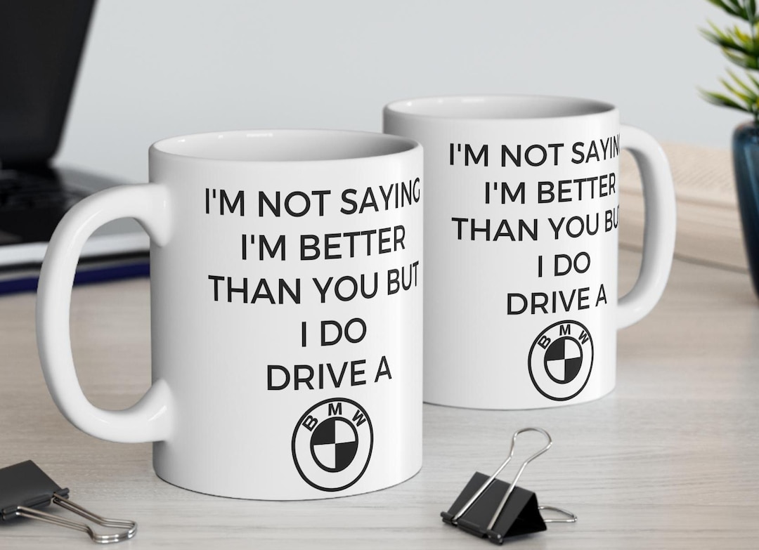 I'm Not Saying I'm Better Than You but I Do Drive a BMW Mug BMW Gift ...