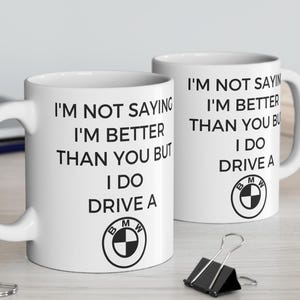 I&#39;m Not Saying I&#39;m Better Than You But I Do Drive a BMW Mug BMW Gift BMW Christmas Mug Car Gift
