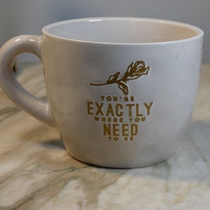 16 oz mug that says &quot;You&#39;re exactly where you need to be&quot; - purchased to fill with flowers, but you can fill with coffee, latte, tea....!