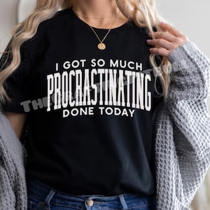 I Got So Much Procrastinating Done Today T-shirt