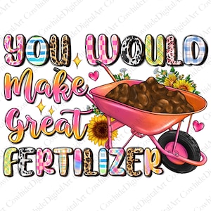 Fertilizer png sublimation design download, You Would Make Great Fertilizer png, Farmer png, Gardener Png, sublimate designs download