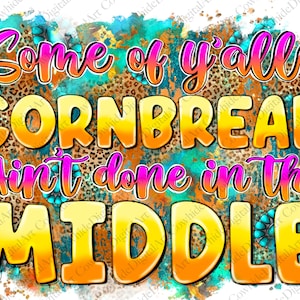 Puede incluir: Un diseño digital con el texto "Some of y'all's CORNBREAD Ain't done in the MIDDLE" en una fuente audaz y colorida. El fondo presenta una mezcla de patrones turquesa, naranja y leopardo.
