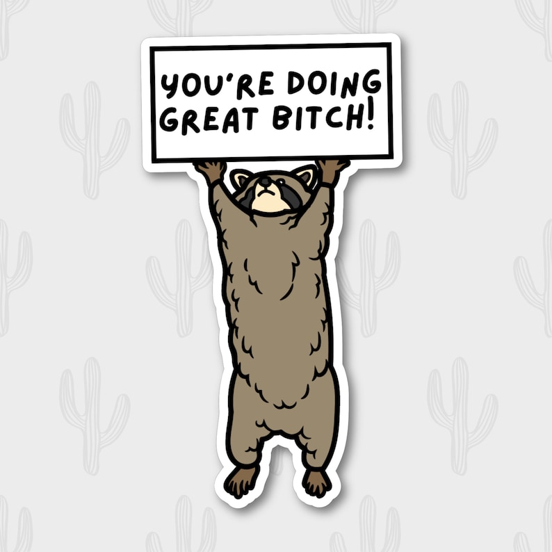 May include: A sticker depicting a cartoon raccoon holding a sign. The sign says "YOU'RE DOING GREAT BITCH!" in black text. The raccoon is brown and tan with a black mask and is standing upright.