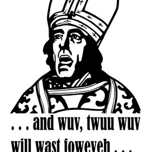 May include: Black and white illustration of a person wearing a bishop's hat and robe. The text in the image reads: "... and wuv, twuu wuv will wast foveveh..."