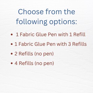 May include: A list of options for purchasing fabric glue pens and refills. Choose from 1 fabric glue pen with 1 refill, 1 fabric glue pen with 3 refills, 2 refills (no pen), or 4 refills (no pen).