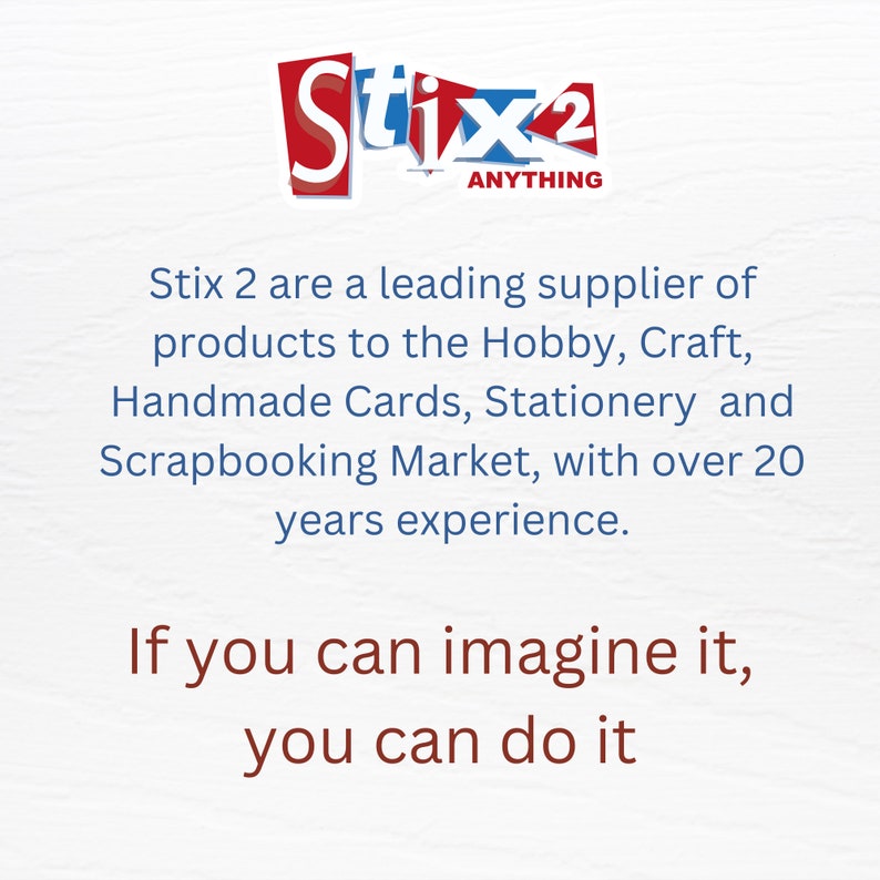 May include: A blue and red logo for Stix 2 Anything, a leading supplier of craft products. The text reads "Stix 2 Anything". The tagline reads "Stix 2 are a leading supplier of products to the Hobby, Craft, Handmade Cards, Stationery and Scrapbooking Market, with over 20 years experience. If you can imagine it, you can do it."