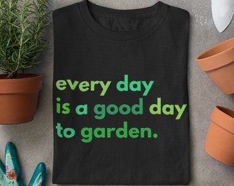 Every Day is a Good Day to Garden Unisex T-Shirt, Cute Gardener Gift Shirt, Mens Womens Garden Shirt, Gardening Tee Flower Garden Lover Gift