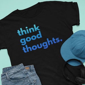 Unisex Think Good Thoughts T-Shirt, Positive Quotes Shirts, Grow Positive Thoughts Good Vibes Good Energy Only Positive T Shirt