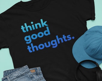 Unisex Think Good Thoughts T-Shirt, Positive Quotes Shirts, Grow Positive Thoughts Good Vibes Good Energy Only Positive T Shirt