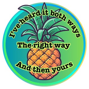 Puede incluir: Una pegatina redonda con una ilustración de dibujos animados de una piña. La piña es de color naranja y amarillo, con hojas verdes. El texto dice "I've heard it both ways, The right way, And then yours" en una fuente juguetona, sobre un fondo degradado verde y turquesa.