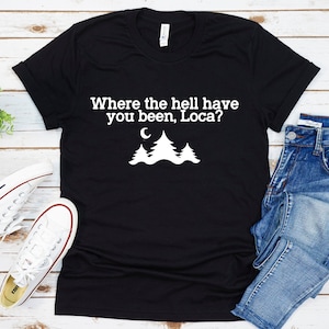 Where The Hell Have You Been Loca Shirt, Adventure Minimalistic Shirt, Twilight Shirt, Twilight Quote Shirt, Shirt for Adventures