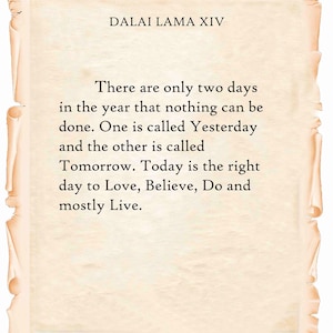 Puede incluir: Una cita del Dalai Lama XIV sobre un fondo de pergamino. La cita dice: "Solo hay dos días en el año en los que nada se puede hacer. Uno se llama Ayer y el otro se llama Mañana. Hoy es el día adecuado para Amar, Creer, Hacer y sobre todo Vivir."