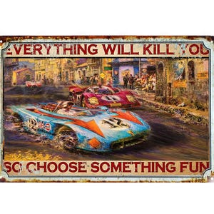 May include: A vintage-style metal sign with a rusty, distressed look. It features a colorful illustration of race cars speeding down a road. The text on the sign reads "Everything will kill you, so choose something fun."