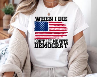 Political Humor T-Shirt - When I Die Don't Let Me Vote Democrat - Unisex Graphic Tee