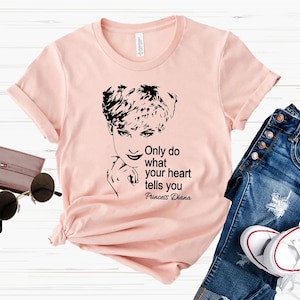Princess Diana Shirt, Lady D Shirt, Diana Shirt, Only do what your heart tells you, Lady Diana Shirt, Diana Quote Shirt, Princess Diana Tee