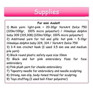 May include: A list of supplies for crocheting a mini Axolotl. The list includes yarn in light pink and hot pink, crochet hooks, safety eyes, embroidery floss, plush yarn, tapestry needles, thread, and stuffing.