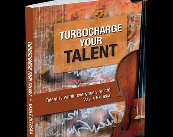 Turbocharge Your Talent - Talent is Within Everyone's Reach! Written by Vasile Beluska, Professor Emeritus of Violin