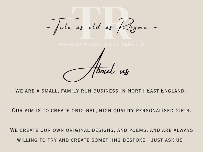 May include: A black and white image with the text "Tale as old as Rhyme" and "Personalized Gifts" above the text "About us". The text below reads "We are a small, family run business in North East England. Our aim is to create original, high quality personalized gifts. We create our own original designs, and poems, and are always willing to try and create something bespoke - just ask us."