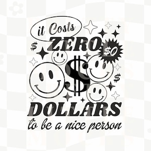 Peut inclure: Conception graphique en noir et blanc avec le texte "it costs zero dollars to be a nice person". Le design présente un grand signe dollar, des visages souriants et des étoiles.