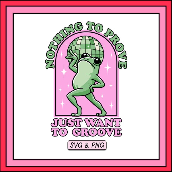 Nothing To Prove Just Want To Groove SVG PNG Design, Digital Download, Trendy Cute Dancing Frog, Positive Retro Groovy Disco Ball Aesthetic