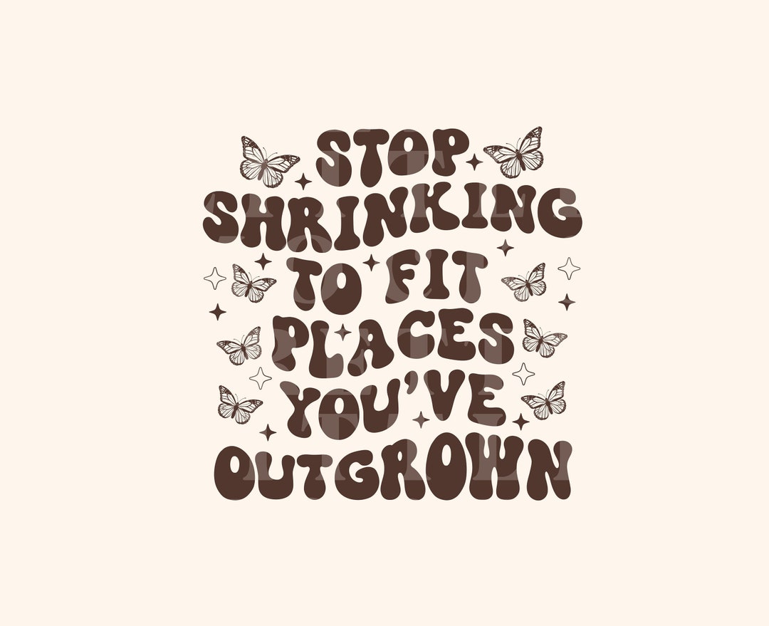 Stop Shrinking to Fit Places You've Outgrown, Trendy PNG and SVG Design ...