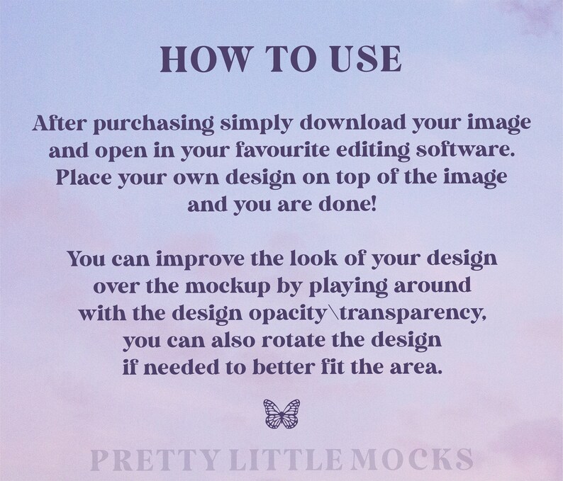 May include: Instructions on how to use a digital mockup. The text reads "HOW TO USE" and includes steps on how to download, open, and place your design on top of the image. It also explains how to adjust the opacity and rotate the design. The text ends with "PRETTY LITTLE MOCKS".