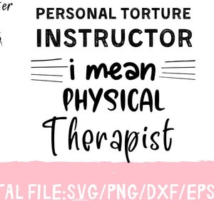 May include: Black and white text graphic that reads "PERSONAL TORTURE INSTRUCTOR i mean PHYSICAL Therapist" with a pink banner at the bottom that reads "DIGITAL FILE:SVG/PNG/DXF/EPS/JPG".