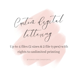 May include: A pink watercolor background with the text "Custom digital lettering" in black cursive font. The text "Up to 4 files (2 sizes & 2 file types) with rights to unlimited printing" is also in black font. The text "@TEXASFLORALSANDFONTS_" is in black font at the bottom of the image.