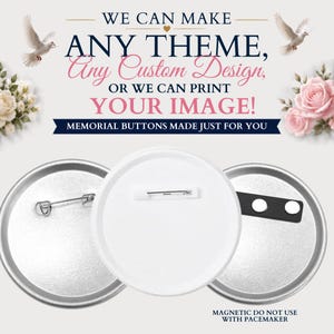May include: Three circular memorial buttons with different backings: one with a standard pin, one with a white plastic back, and one with a black magnetic strip. Text reads: WE CAN MAKE ANY THEME, Any Custom Design, OR WE CAN PRINT YOUR IMAGE!