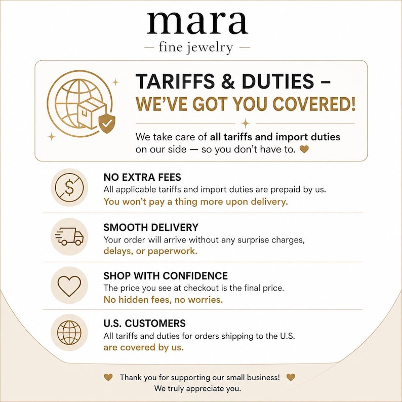 May include: An informational graphic for Mara Fine Jewelry detailing shipping policies. It features text stating TARIFFS & DUTIES - WE'VE GOT YOU COVERED, NO EXTRA FEES, SMOOTH DELIVERY, SHOP WITH CONFIDENCE, and U.S. CUSTOMERS, alongside icons of a globe, package, dollar sign, truck, and heart.