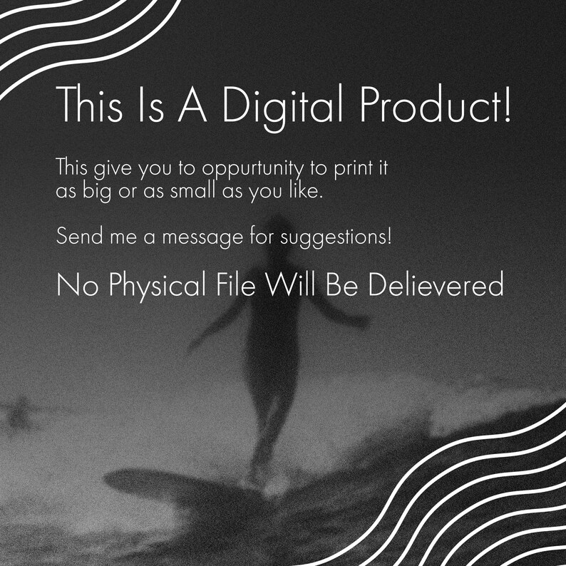 Pu&ograve; includere: Immagine in bianco e nero di una persona che fa surf su un'onda. Il testo "This Is A Digital Product!" &egrave; nella parte superiore dell'immagine. Il testo "This give you to opportunity to print it as big or as small as you like." &egrave; sotto la prima riga di testo. Il testo "Send me a message for suggestions!" &egrave; sotto la seconda riga di testo. Il testo "No Physical File Will Be Delievered" &egrave; nella parte inferiore dell'immagine.