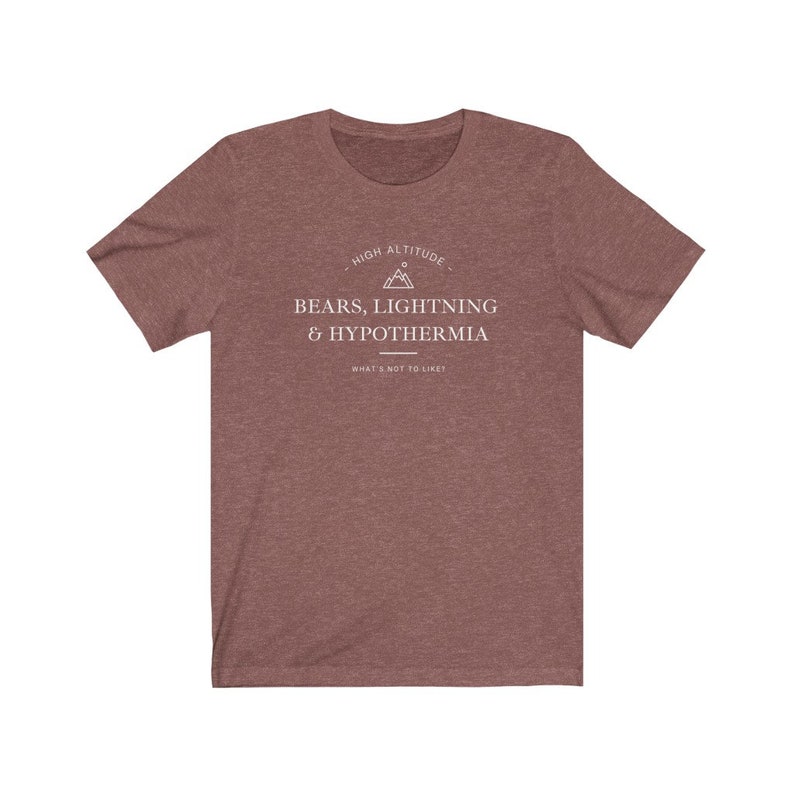 May include: A heather brown t-shirt with a white graphic design that says "High Altitude - Bears, Lightning & Hypothermia - What's not to like?"