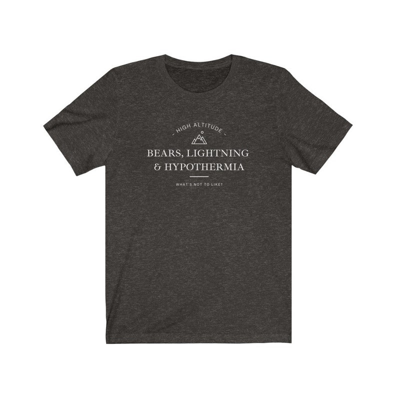 May include: Dark heather grey t-shirt with a white graphic design that says "High Altitude - Bears, Lightning & Hypothermia - What's not to like?"