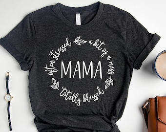 Totally Blessed Often Stressed a Bit of a Mess Mama Shirt, Christian Mother Tee, Mothers Day Gift,  New Mom Custom Tee, Mama Graphic