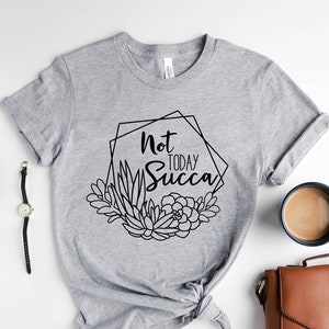 Not Today Succa Shirt, Succulent Tshirt, Floral Flowers, Funny Gardening Gift, Gardener Shirt, Plant Lady Shirt, Gift For Mom, Plant Lovers