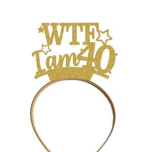May include: Gold glitter headband with the text "WTF I am 40" and two stars on either side.