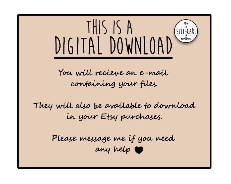 May include: A tan-colored digital download notice with black text. The text reads "This is a Digital Download. You will receive an e-mail containing your files. They will also be available to download in your Etsy purchases. Please message me if you need any help." A small black circle with white text reads "The Self-Care Toolbox".