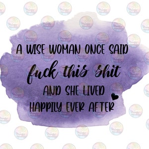 A Wise Woman Once Said F**k This S**t And She Lived Happily Ever After Digital Art, SVG, tumbler, PNG, ADULT Humor, Dark, digital download