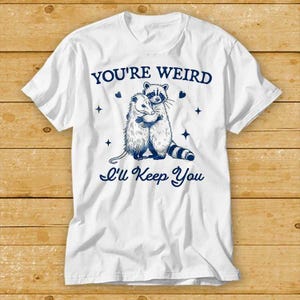 You&#39;re Weird I&#39;ll Keep You T Shirt Funny Raccoon Opossum Sarcastic Animal Sayings Best Seller T Shirt 1944
