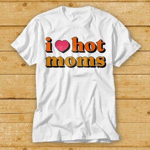I Love Hot Moms T Shirt Music Funny Movie Cool Meme Gift Top Tee 2321