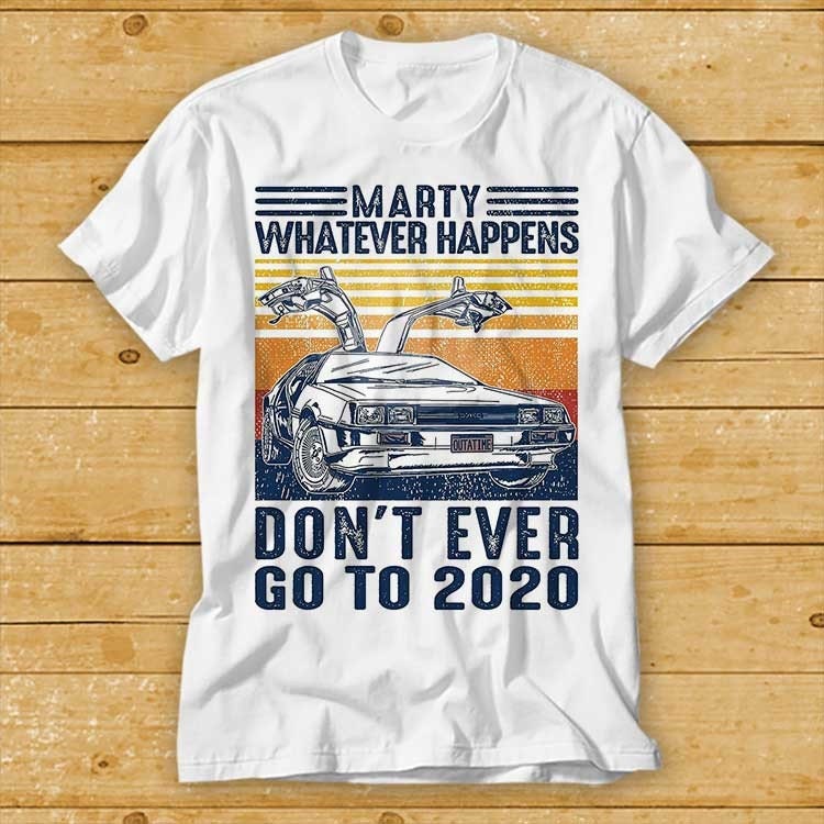 Marty Whatever Happens Don't Ever Go To 2020 T Shirt Funny Unisex Back To 2020 Sucks Vintage Retro Lockdown The Future Movie Top Tee 2147