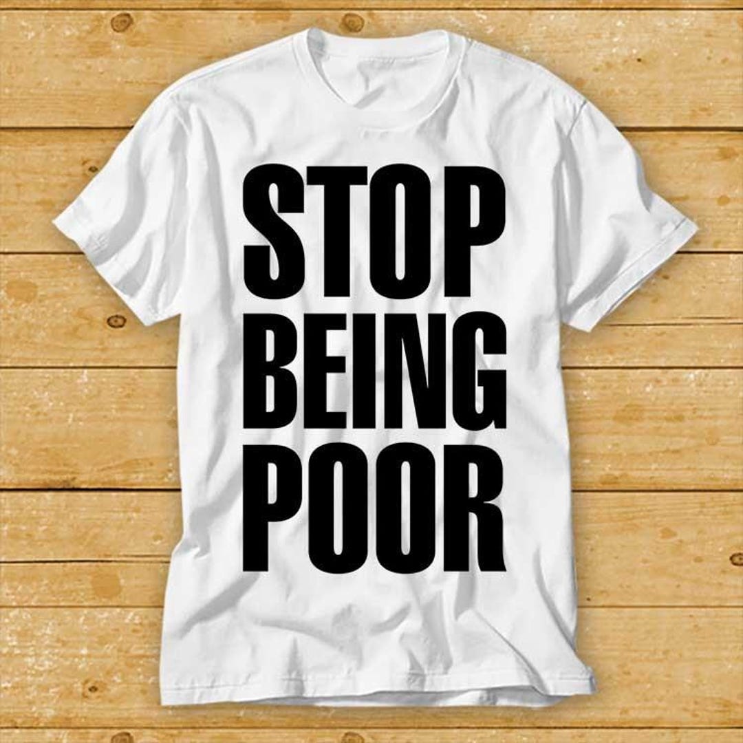 Stop Being Poor Meme Cool Funny Cool Women Unisex Cool Gift Retro T ...