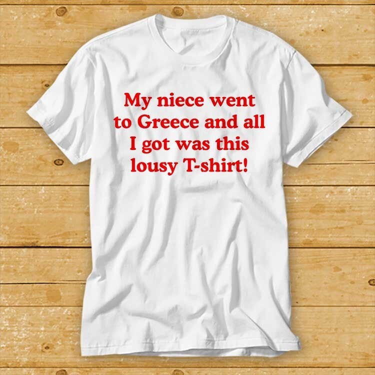 My Niece Went To Greece And All I Got Was This Lousy T Shirt Cult Movie Retro Vintage Music Top Tee 2376