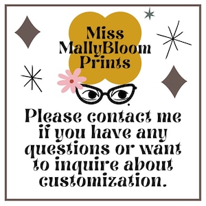 May include: A graphic with a stylized illustration of a woman wearing glasses and a flower in her hair. The text "Miss Mally Bloom Prints" is above the illustration. The text "Please contact me if you have any questions or want to inquire about customization." is below the illustration.
