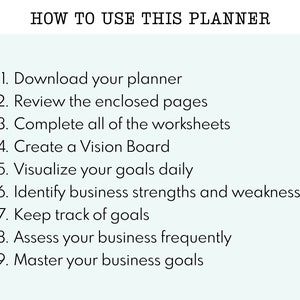 May include: A list of nine steps on a light blue background, outlining how to use a planner. The steps include downloading the planner, reviewing the enclosed pages, completing worksheets, creating a vision board, visualizing goals daily, identifying business strengths and weaknesses, keeping track of goals, assessing business frequently, and mastering business goals.