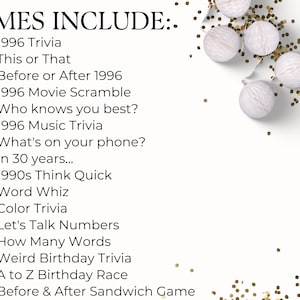 May include: A list titled GAMES INCLUDE: featuring 16 items: 1996 Trivia, This or That, Before or After 1996, 1996 Movie Scramble, Who knows you best?, 1996 Music Trivia, What's on your phone?, In 30 years..., 1990s Think Quick, Word Whiz, Color Trivia, Let's Talk Numbers, How Many Words, Weird Birthday Trivia, A to Z Birthday Race, and Before & After Sandwich Game, decorated with white paper spheres and gold confetti.