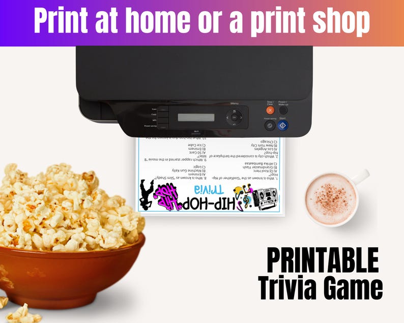 May include: A black printer printing a printable Hip-Hop Trivia game. A bowl of popcorn and a cup of coffee are on the left and right. The text at the top says "Print at home or a print shop". The text at the bottom says "Printable Trivia Game".
