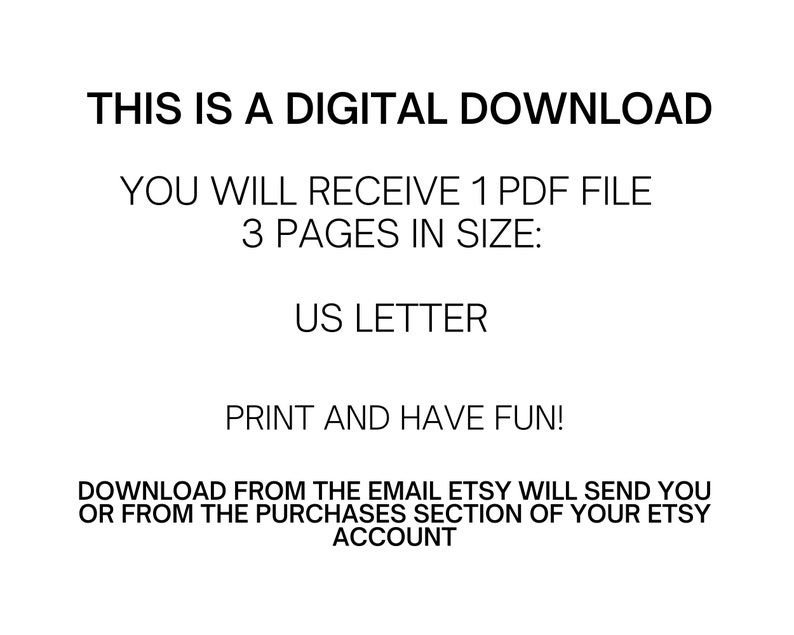 K&ouml;nnte beinhalten: Text auf wei&szlig;em Hintergrund, der lautet: "THIS IS A DIGITAL DOWNLOAD YOU WILL RECEIVE 1 PDF FILE 3 PAGES IN SIZE: US LETTER PRINT AND HAVE FUN! DOWNLOAD FROM THE EMAIL ETSY WILL SEND YOU OR FROM THE PURCHASES SECTION OF YOUR ETSY ACCOUNT"