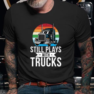 Trucker Shirt / Trucker Hoodie / Truck Shirt / Trucker T-shirt / Trucker Gift / Still plays with Trucks Shirt