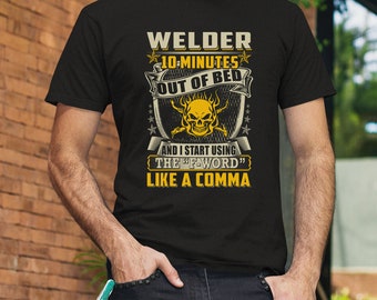 Welder Shirt | Welding Tshirt | Welder Gift | Gifts for Welders | Welder 10 Minutes Out Of Bed And I Start Using The F-Word Like A Comma